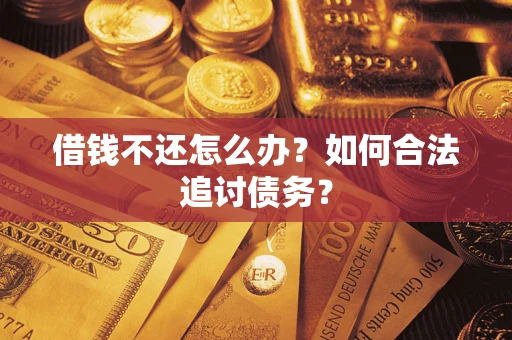 济南借钱不还怎么办？如何合法追讨债务？