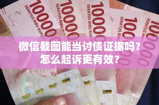 济南微信截图能当讨债证据吗？怎么起诉更有效？