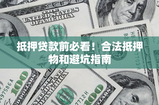 济南抵押贷款前必看！合法抵押物和避坑指南
