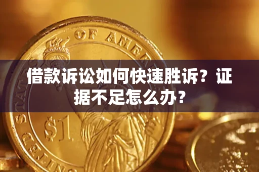 济南借款诉讼如何快速胜诉？证据不足怎么办？