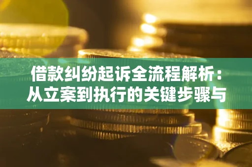 济南借款纠纷起诉全流程解析：从立案到执行的关键步骤与防败诉指南