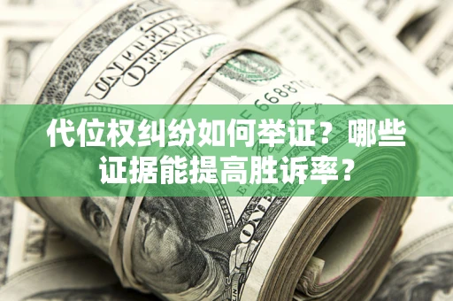 济南代位权纠纷如何举证？哪些证据能提高胜诉率？