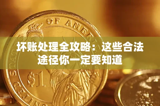 济南坏账处理全攻略：这些合法途径你一定要知道