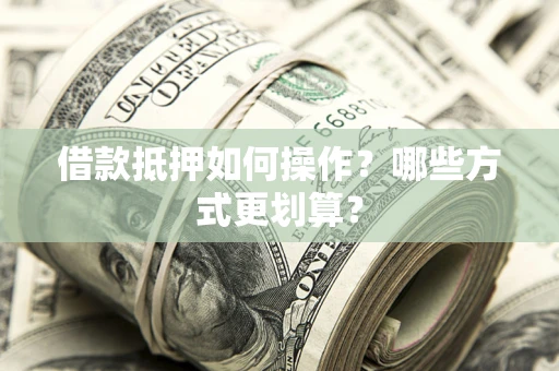 济南借款抵押如何操作？哪些方式更划算？
