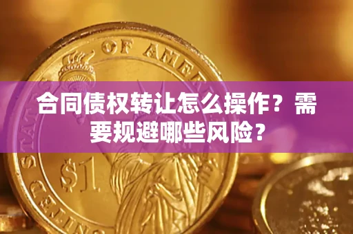 济南合同债权转让怎么操作？需要规避哪些风险？