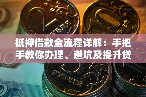 济南抵押借款全流程详解：手把手教你办理、避坑及提升贷款额度