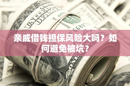 济南亲戚借钱担保风险大吗？如何避免被坑？