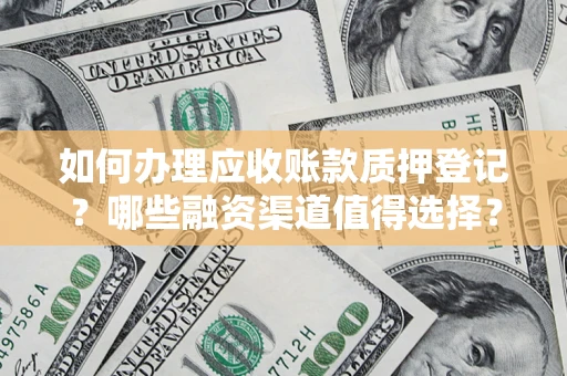 济南如何办理应收账款质押登记？哪些融资渠道值得选择？