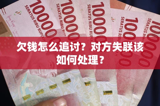 济南欠钱怎么追讨？对方失联该如何处理？