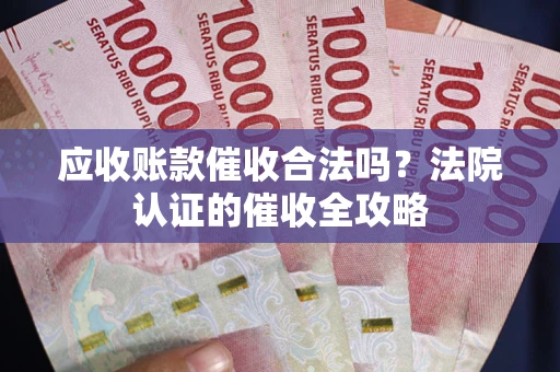 济南应收账款催收合法吗？法院认证的催收全攻略