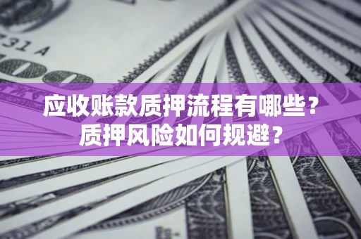 济南应收账款质押流程有哪些？质押风险如何规避？