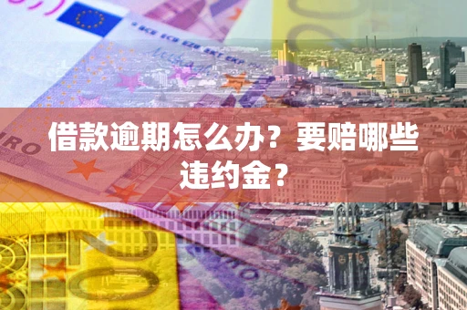 济南借款逾期怎么办？要赔哪些违约金？