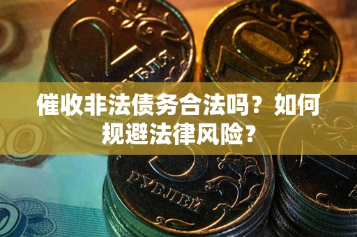 济南催收非法债务合法吗？如何规避法律风险？