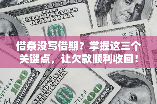 济南借条没写借期？掌握这三个关键点，让欠款顺利收回！