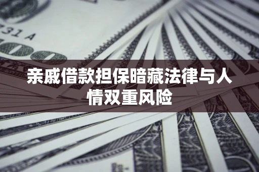 济南亲戚借款担保暗藏法律与人情双重风险