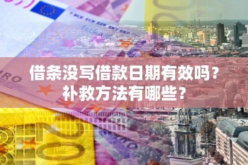 济南借条没写借款日期有效吗?补救方法有哪些? 济南借条没写借款日期有效吗?补救方法有哪些?