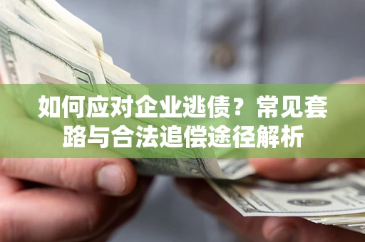 济南如何应对企业逃债？常见套路与合法追偿途径解析