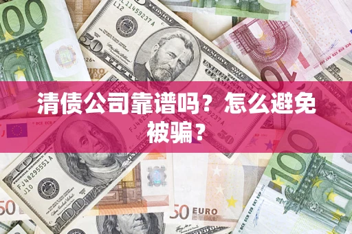 济南清债公司靠谱吗？怎么避免被骗？