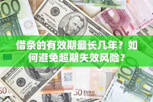 济南借条的有效期最长几年？如何避免超期失效风险？