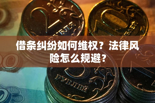 济南借条纠纷如何维权？法律风险怎么规避？