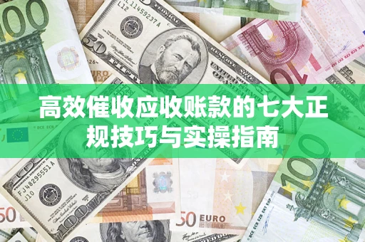 济南高效催收应收账款的七大正规技巧与实操指南