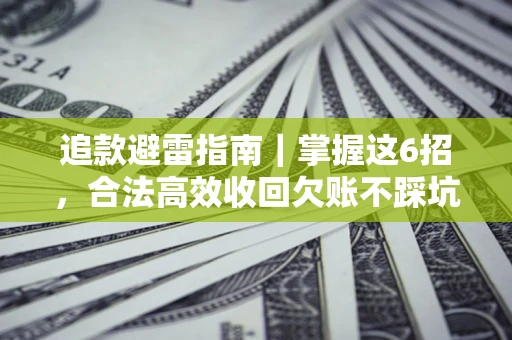 济南追款避雷指南｜掌握这6招，合法高效收回欠账不踩坑