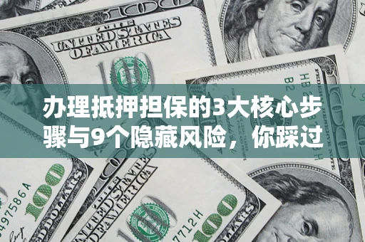 济南办理抵押担保的3大核心步骤与9个隐藏风险，你踩过哪个坑？