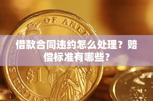 济南借款合同违约怎么处理？赔偿标准有哪些？