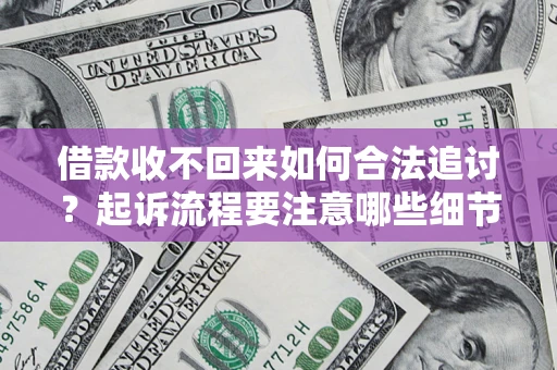 济南借款收不回来如何合法追讨？起诉流程要注意哪些细节？