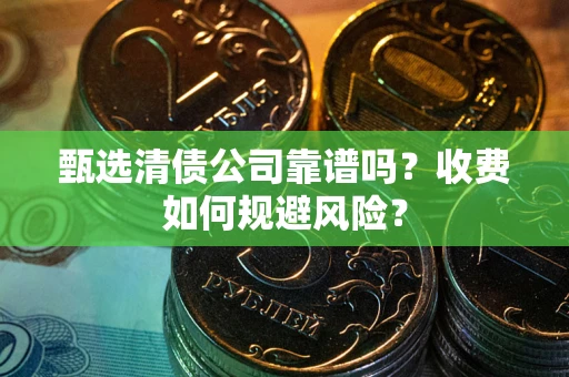 济南甄选清债公司靠谱吗？收费如何规避风险？