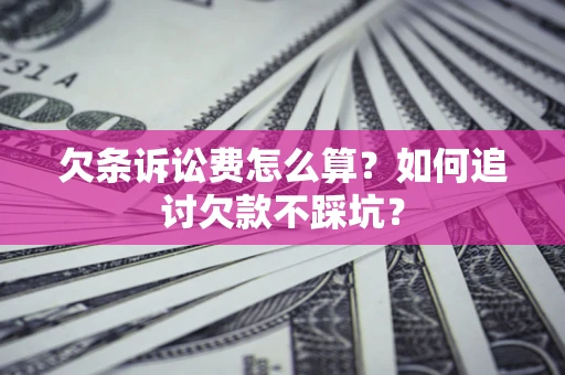 济南欠条诉讼费怎么算？如何追讨欠款不踩坑？