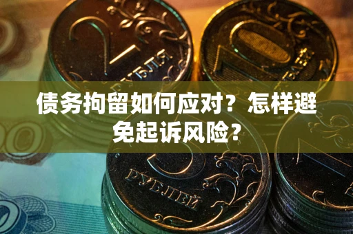 济南债务拘留如何应对？怎样避免起诉风险？