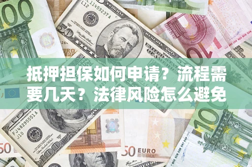 济南抵押担保如何申请？流程需要几天？法律风险怎么避免？避坑指南