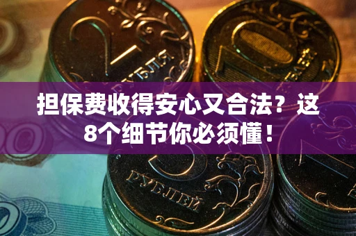 济南担保费收得安心又合法？这8个细节你必须懂！