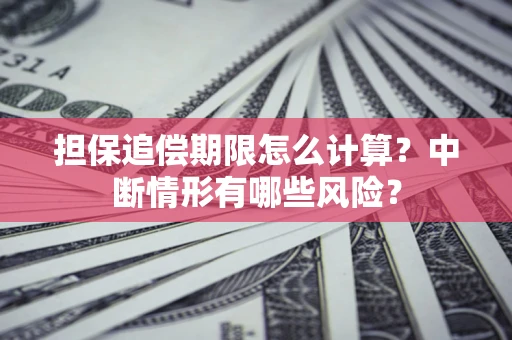 济南担保追偿期限怎么计算？中断情形有哪些风险？