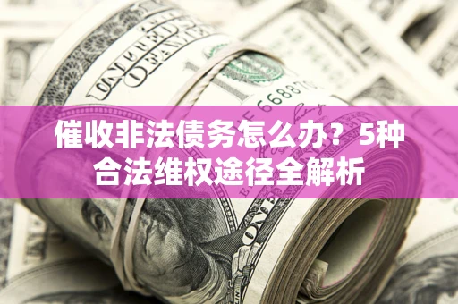 济南催收非法债务怎么办？5种合法维权途径全解析