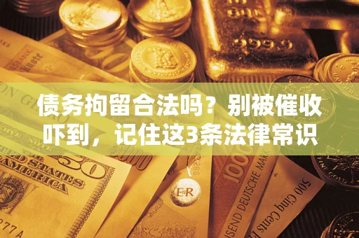 济南债务拘留合法吗?别被催收吓到,记住这3条法律常识 济南债务拘留合法吗?别被催收吓到,记住这3条法律常识