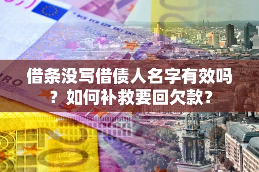 济南借条没写借债人名字有效吗？如何补救要回欠款？