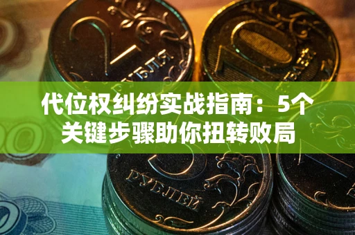 济南代位权纠纷实战指南：5个关键步骤助你扭转败局