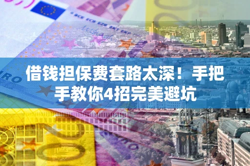 济南借钱担保费套路太深！手把手教你4招完美避坑