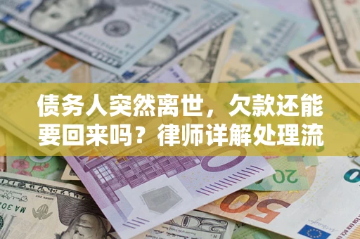 济南债务人突然离世，欠款还能要回来吗？律师详解处理流程
