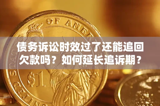 济南债务诉讼时效过了还能追回欠款吗？如何延长追诉期？