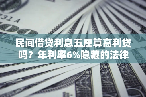 济南民间借贷利息五厘算高利贷吗？年利率6%隐藏的法律风险全解析