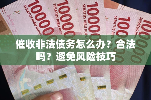 济南催收非法债务怎么办？合法吗？避免风险技巧