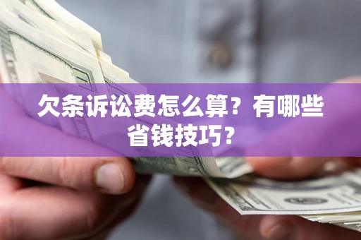 济南欠条诉讼费怎么算？有哪些省钱技巧？
