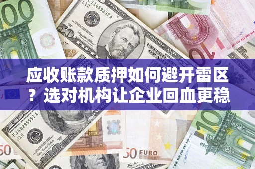 济南应收账款质押如何避开雷区？选对机构让企业回血更稳