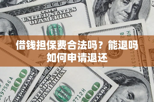 济南借钱担保费合法吗？能退吗如何申请退还