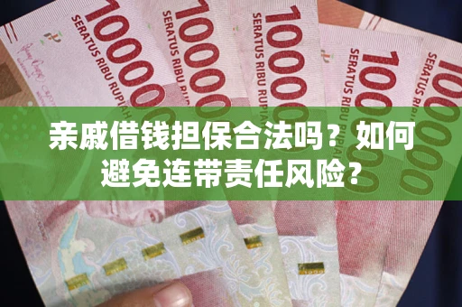 济南亲戚借钱担保合法吗？如何避免连带责任风险？