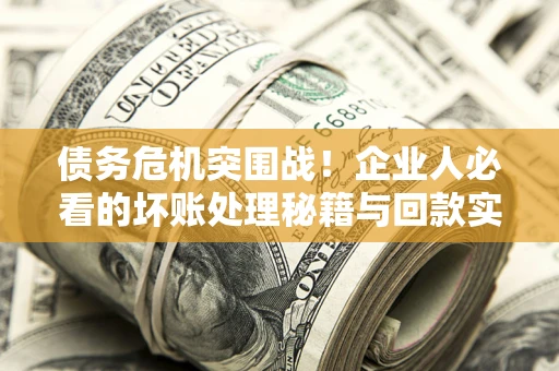 济南债务危机突围战！企业人必看的坏账处理秘籍与回款实战指南