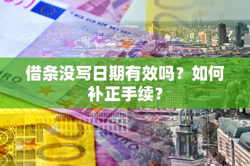 济南借条没写日期有效吗？如何补正手续？